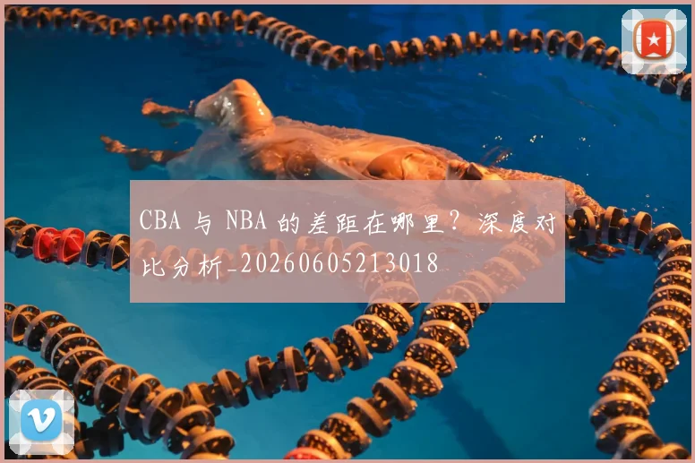 CBA 与 NBA 的差距在哪里?深度对比分析_20260605213018